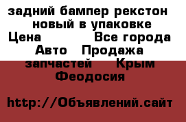 задний бампер рекстон 3   новый в упаковке › Цена ­ 8 000 - Все города Авто » Продажа запчастей   . Крым,Феодосия